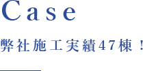 case 弊社施工実績47棟！